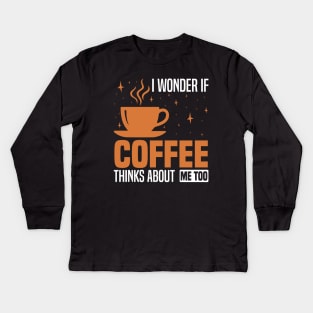 I wonder if coffee thinks about me too, Coffee Lover's Design Kids Long Sleeve T-Shirt